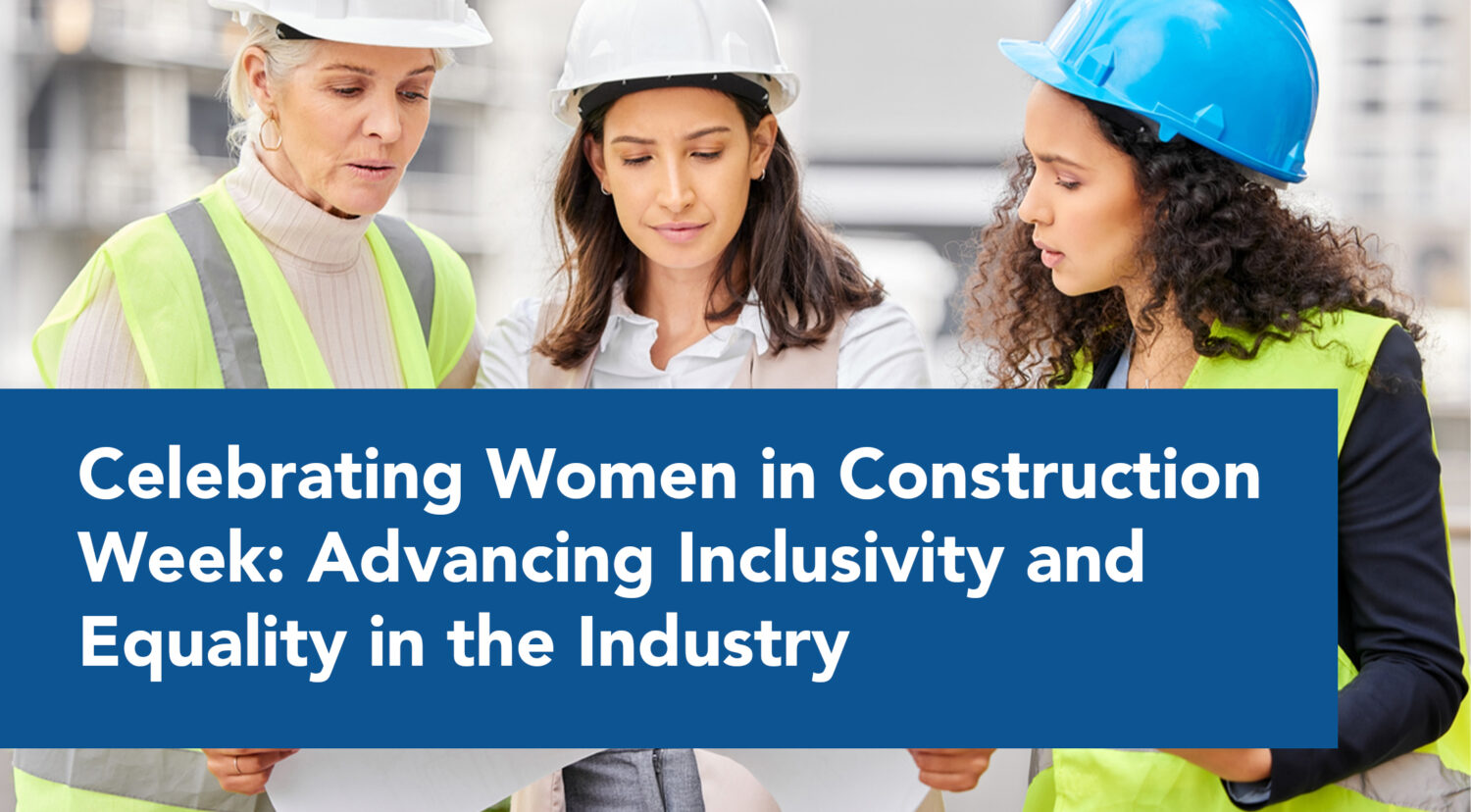 Celebrating Women in Construction Week: Advancing Inclusivity and Equality in the Industry