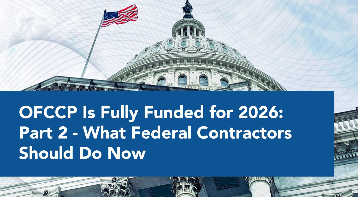 OFCCP Is Fully Funded for 2026: Part 2 - What Federal Contractors Should Do Now